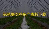我就要吃鸡免广告版下载 v2.6 人气热度	：12℃